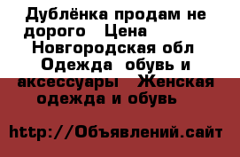 Дублёнка продам не дорого › Цена ­ 8 000 - Новгородская обл. Одежда, обувь и аксессуары » Женская одежда и обувь   